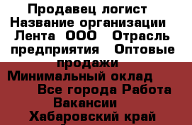 Продавец-логист › Название организации ­ Лента, ООО › Отрасль предприятия ­ Оптовые продажи › Минимальный оклад ­ 29 000 - Все города Работа » Вакансии   . Хабаровский край,Амурск г.